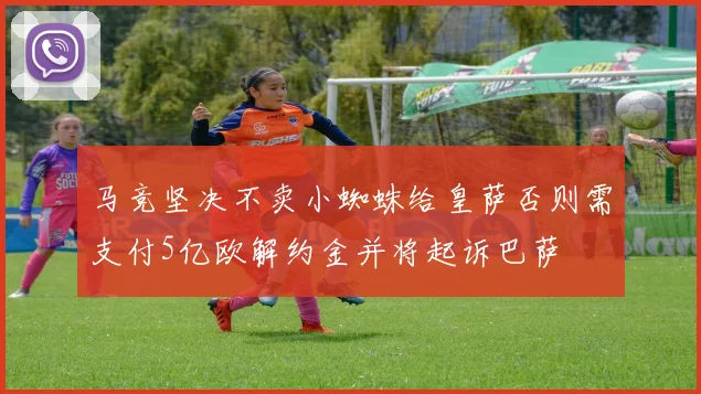 马竞坚决不卖小蜘蛛给皇萨否则需支付5亿欧解约金并将起诉巴萨