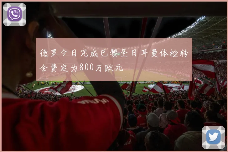 德罗今日完成巴黎圣日耳曼体检转会费定为800万欧元