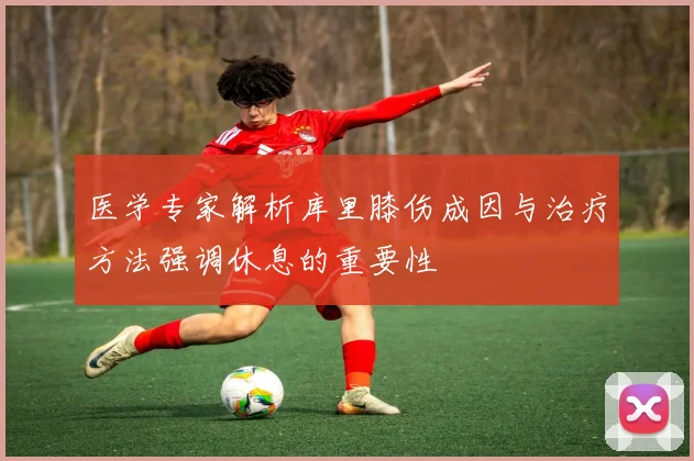 医学专家解析库里膝伤成因与治疗方法强调休息的重要性